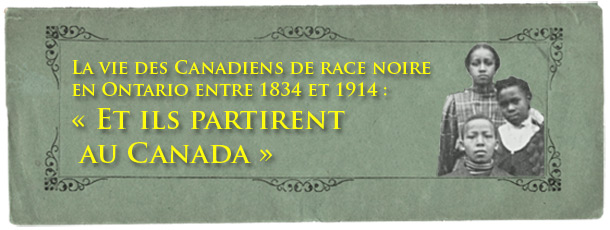 La vie des Canadiens de race noire en Ontario entre 1834 et 1914 : « Et ils partirent au Canada » - bannière