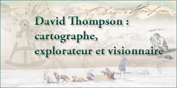 David Thompson : cartographe, explorateur et visionnaire
