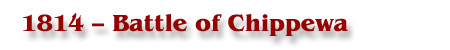 1814 - Battle of Chippewa 1814 - Battle of Chippewa