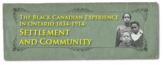 The Black Canadian Experience in Ontario 1834-1914: Settlement and Community - Page Banner - Page Banner The Black Canadian Experience in Ontario 1834-1914: Settlement and Community - Page Banner